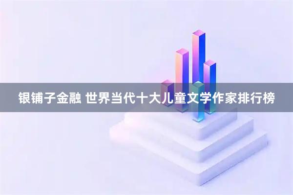 银铺子金融 世界当代十大儿童文学作家排行榜