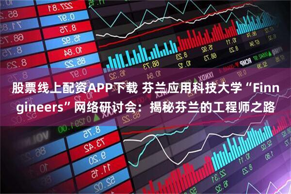 股票线上配资APP下载 芬兰应用科技大学“Finngineers”网络研讨会:揭秘芬兰的工程师之路