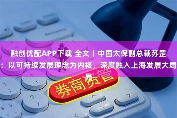 融创优配APP下载 全文丨中国太保副总裁苏罡：以可持续发展理念为内核，深度融入上海发展大局